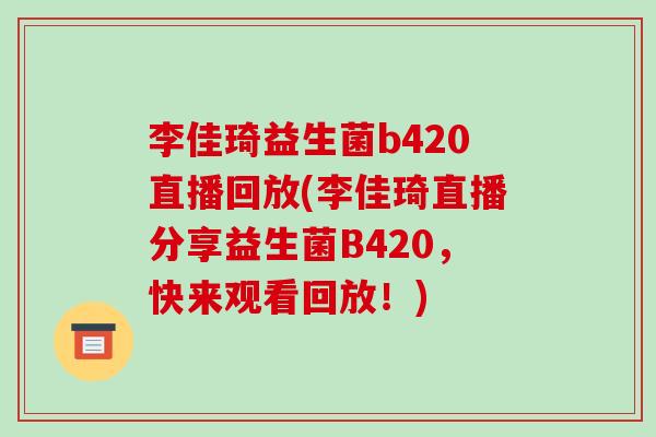 李佳琦益生菌b420直播回放(李佳琦直播分享益生菌B420，快来观看回放！)