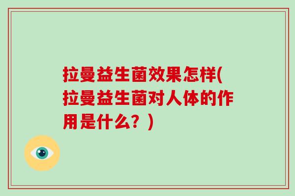 拉曼益生菌效果怎样(拉曼益生菌对人体的作用是什么？)