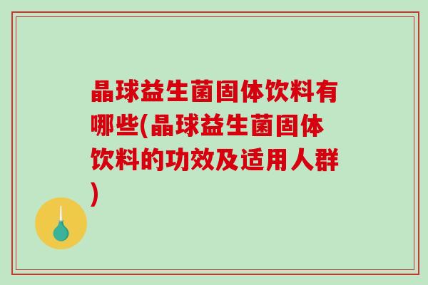 晶球益生菌固体饮料有哪些(晶球益生菌固体饮料的功效及适用人群)