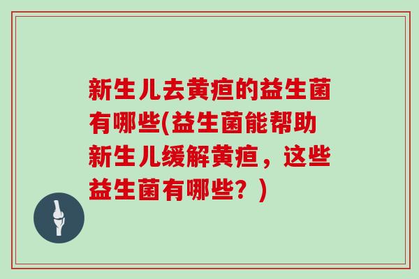 新生儿去黄疸的益生菌有哪些(益生菌能帮助新生儿缓解黄疸，这些益生菌有哪些？)