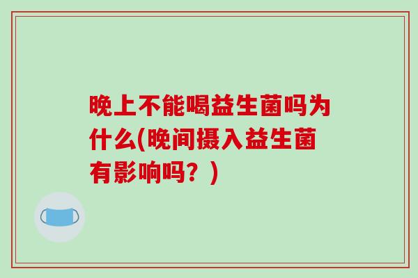 晚上不能喝益生菌吗为什么(晚间摄入益生菌有影响吗？)