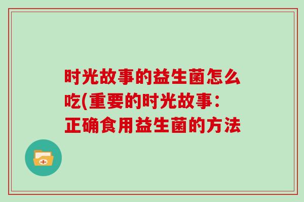 时光故事的益生菌怎么吃(重要的时光故事：正确食用益生菌的方法
