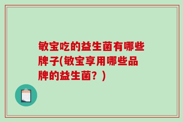 敏宝吃的益生菌有哪些牌子(敏宝享用哪些品牌的益生菌？)