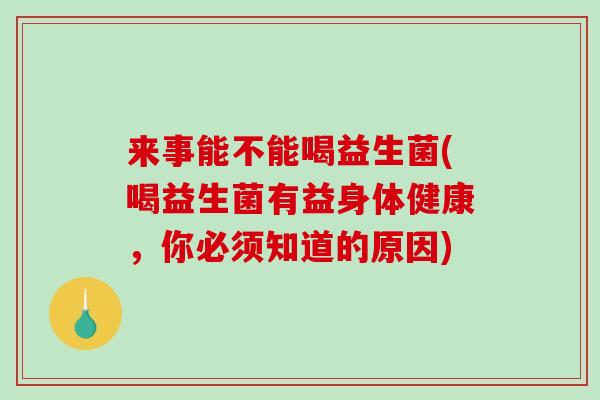 来事能不能喝益生菌(喝益生菌有益身体健康，你必须知道的原因)