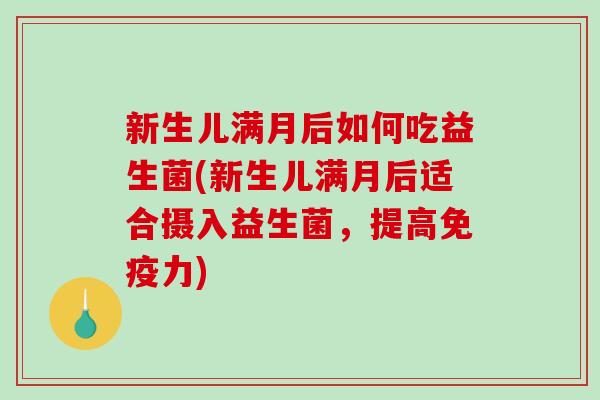新生儿满月后如何吃益生菌(新生儿满月后适合摄入益生菌，提高免疫力)