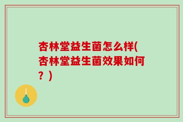 杏林堂益生菌怎么样(杏林堂益生菌效果如何？)