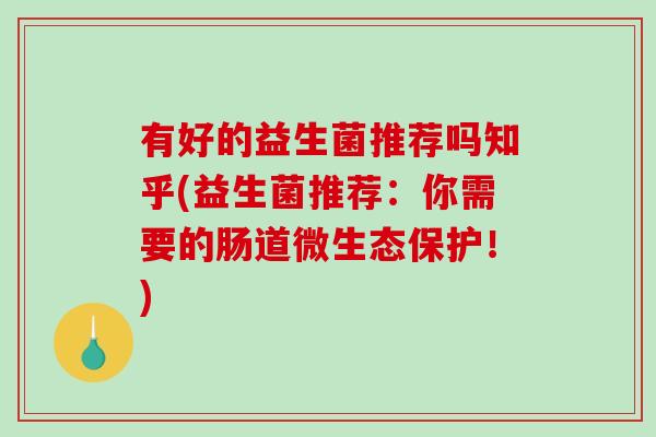 有好的益生菌推荐吗知乎(益生菌推荐：你需要的肠道微生态保护！)