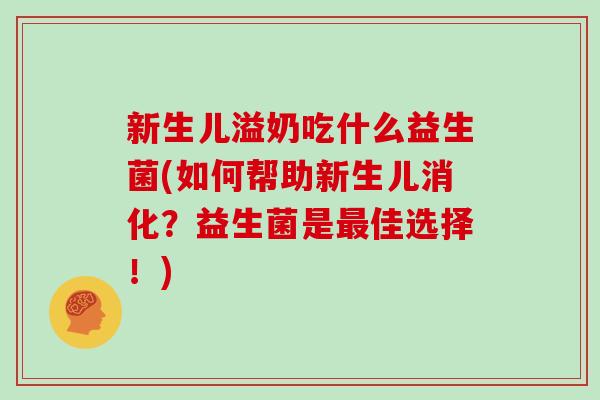 新生儿溢奶吃什么益生菌(如何帮助新生儿消化？益生菌是最佳选择！)