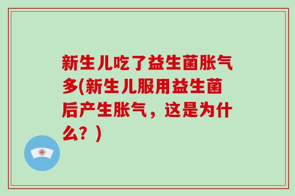 新生儿吃了益生菌胀气多(新生儿服用益生菌后产生胀气，这是为什么？)