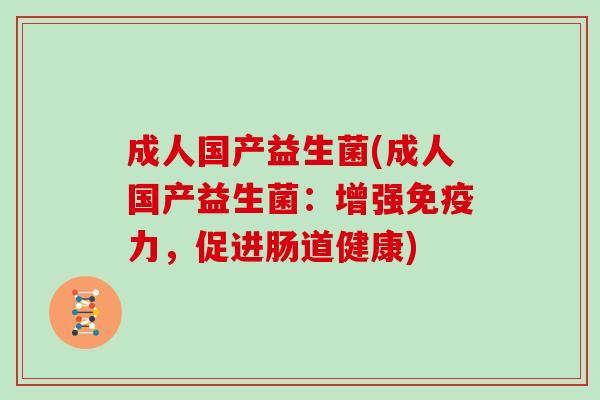 成人国产益生菌(成人国产益生菌：增强力，促进肠道健康)