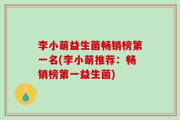 李小萌益生菌畅销榜第一名(李小萌推荐：畅销榜第一益生菌)
