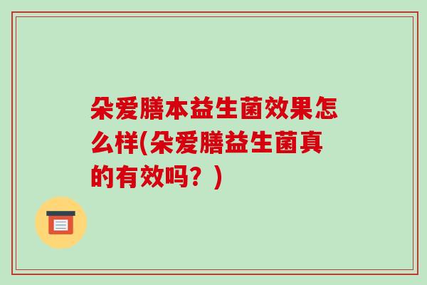 朵爱膳本益生菌效果怎么样(朵爱膳益生菌真的有效吗？)
