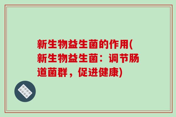 新生物益生菌的作用(新生物益生菌：调节肠道菌群，促进健康)