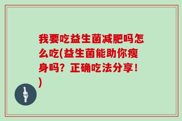 我要吃益生菌减肥吗怎么吃(益生菌能助你瘦身吗？正确吃法分享！)