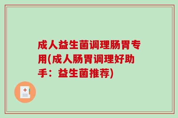 成人益生菌调理肠胃专用(成人肠胃调理好助手：益生菌推荐)