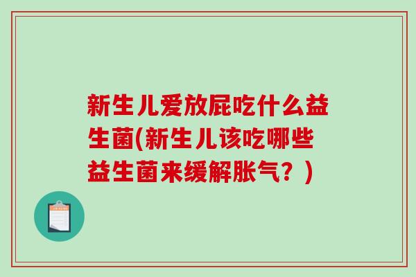 新生儿爱放屁吃什么益生菌(新生儿该吃哪些益生菌来缓解胀气？)
