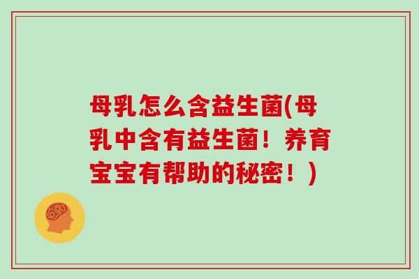 母乳怎么含益生菌(母乳中含有益生菌！养育宝宝有帮助的秘密！)