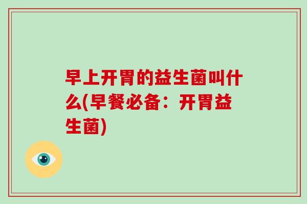 早上开胃的益生菌叫什么(早餐必备：开胃益生菌)