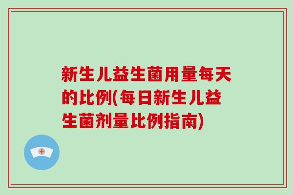 新生儿益生菌用量每天的比例(每日新生儿益生菌剂量比例指南)