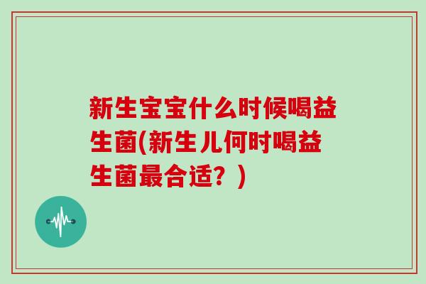 新生宝宝什么时候喝益生菌(新生儿何时喝益生菌最合适？)