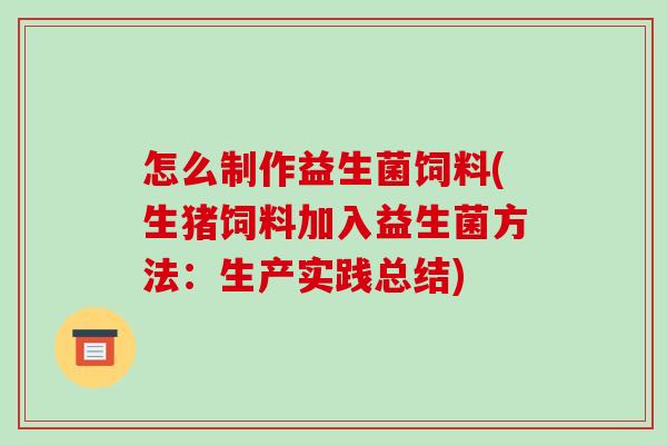 怎么制作益生菌饲料(生猪饲料加入益生菌方法：生产实践总结)