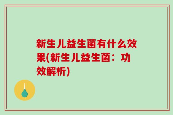 新生儿益生菌有什么效果(新生儿益生菌：功效解析)