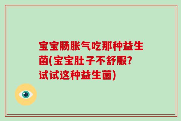 宝宝肠胀气吃那种益生菌(宝宝肚子不舒服？试试这种益生菌)