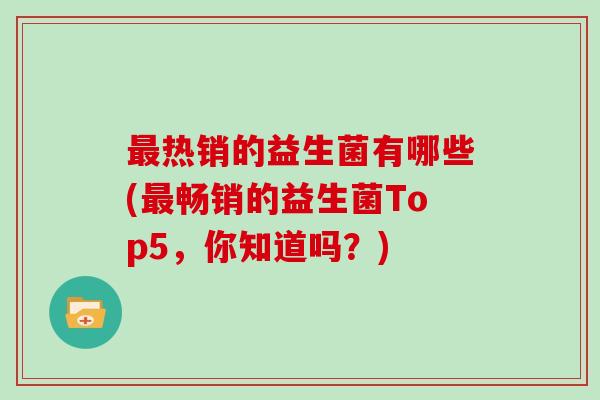 最热销的益生菌有哪些(最畅销的益生菌Top5，你知道吗？)