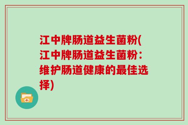 江中牌肠道益生菌粉(江中牌肠道益生菌粉：维护肠道健康的佳选择)