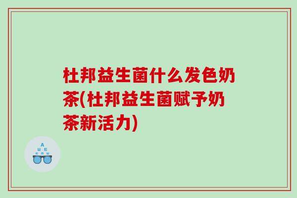 杜邦益生菌什么发色奶茶(杜邦益生菌赋予奶茶新活力)