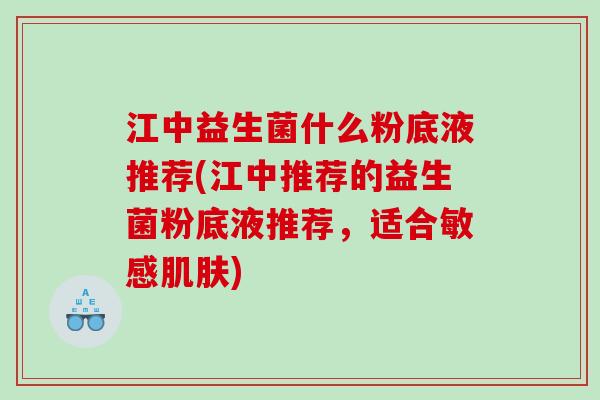 江中益生菌什么粉底液推荐(江中推荐的益生菌粉底液推荐，适合敏感)