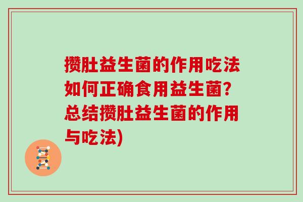攒肚益生菌的作用吃法如何正确食用益生菌？总结攒肚益生菌的作用与吃法)