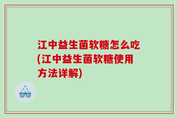 江中益生菌软糖怎么吃(江中益生菌软糖使用方法详解)