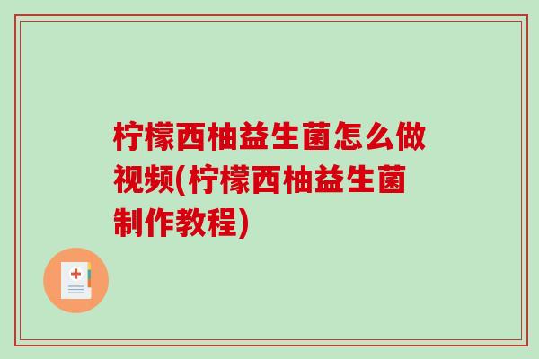 柠檬西柚益生菌怎么做视频(柠檬西柚益生菌制作教程)