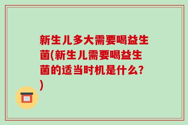 新生儿多大需要喝益生菌(新生儿需要喝益生菌的适当时机是什么？)