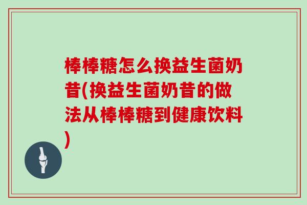 棒棒糖怎么换益生菌奶昔(换益生菌奶昔的做法从棒棒糖到健康饮料)