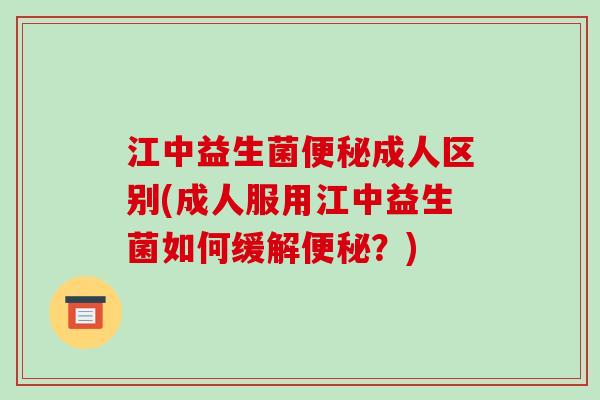 江中益生菌成人区别(成人服用江中益生菌如何缓解？)