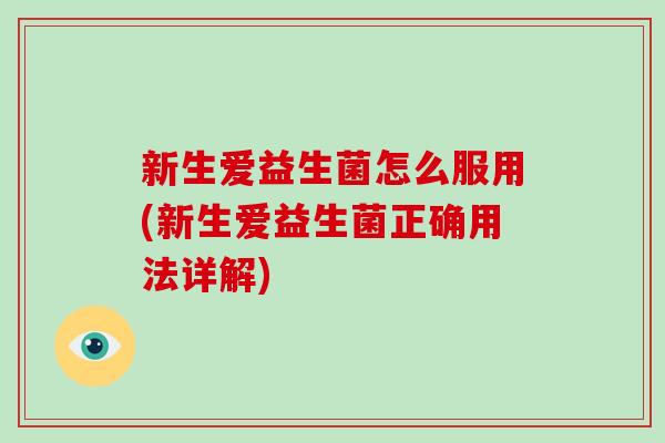 新生爱益生菌怎么服用(新生爱益生菌正确用法详解)