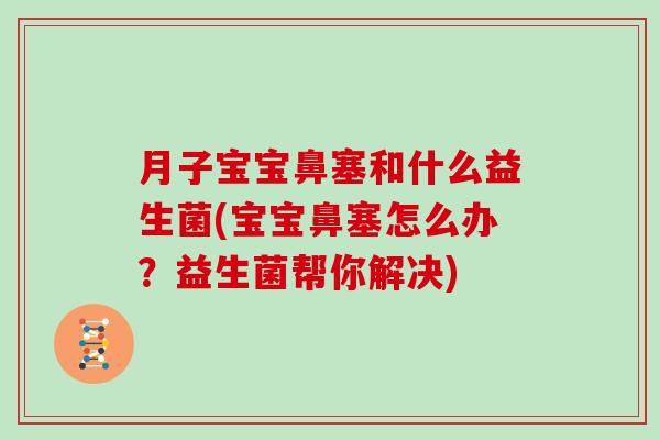 月子宝宝鼻塞和什么益生菌(宝宝鼻塞怎么办？益生菌帮你解决)