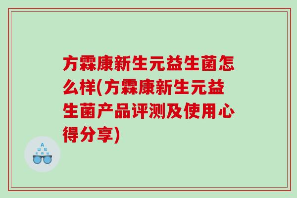 方霖康新生元益生菌怎么样(方霖康新生元益生菌产品评测及使用心得分享)