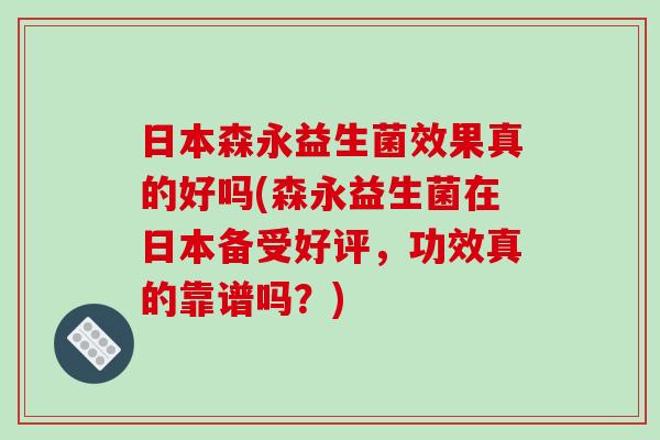 日本森永益生菌效果真的好吗(森永益生菌在日本备受好评，功效真的靠谱吗？)