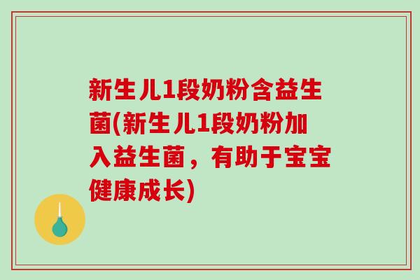 新生儿1段奶粉含益生菌(新生儿1段奶粉加入益生菌,有助于宝宝健康成长) 新生儿1段奶粉含益生菌(新生儿1段奶粉加入益生菌,有助于宝宝健康成长)
