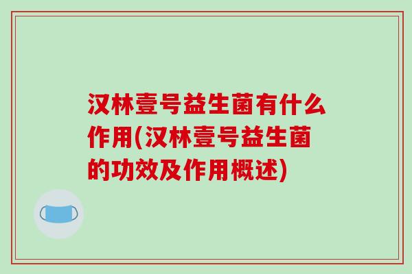 汉林壹号益生菌有什么作用(汉林壹号益生菌的功效及作用概述)