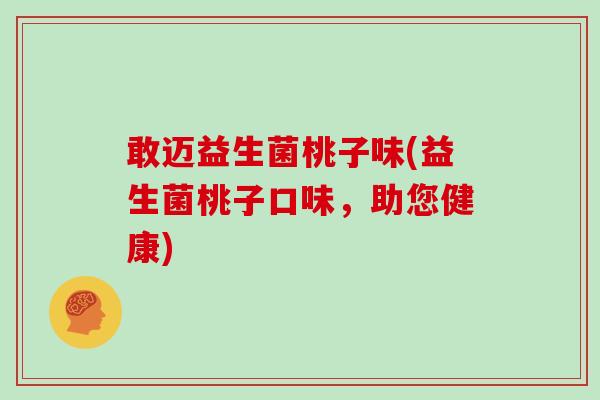 敢迈益生菌桃子味(益生菌桃子口味，助您健康)