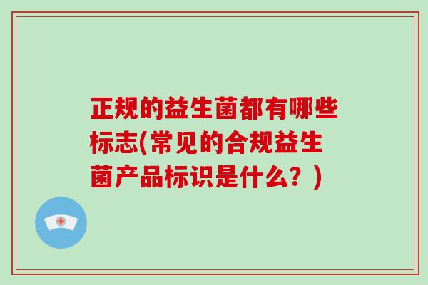 正规的益生菌都有哪些标志(常见的合规益生菌产品标识是什么？)