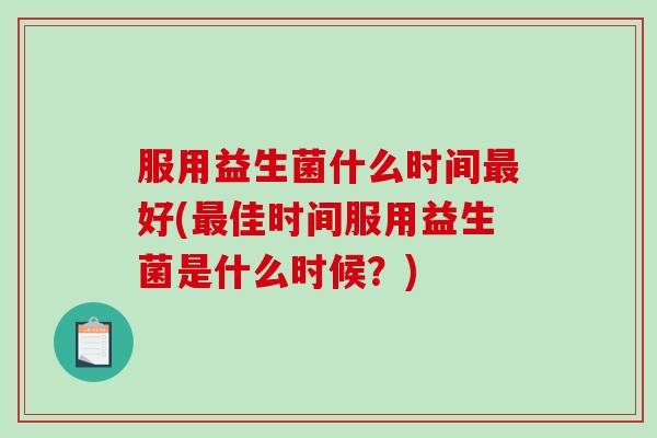 服用益生菌什么时间好(佳时间服用益生菌是什么时候？)