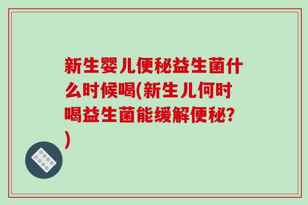 新生婴儿益生菌什么时候喝(新生儿何时喝益生菌能缓解？)