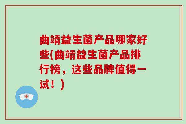 曲靖益生菌产品哪家好些(曲靖益生菌产品排行榜，这些品牌值得一试！)