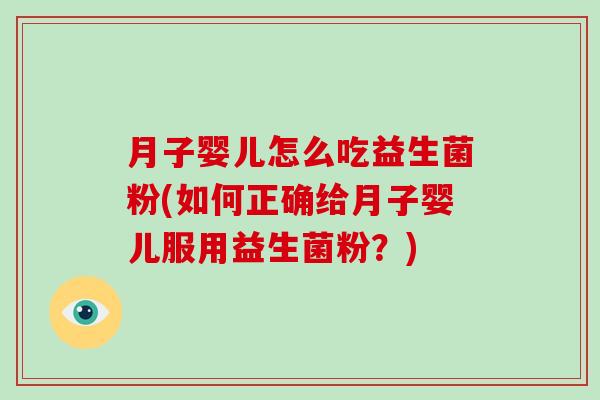 月子婴儿怎么吃益生菌粉(如何正确给月子婴儿服用益生菌粉？)