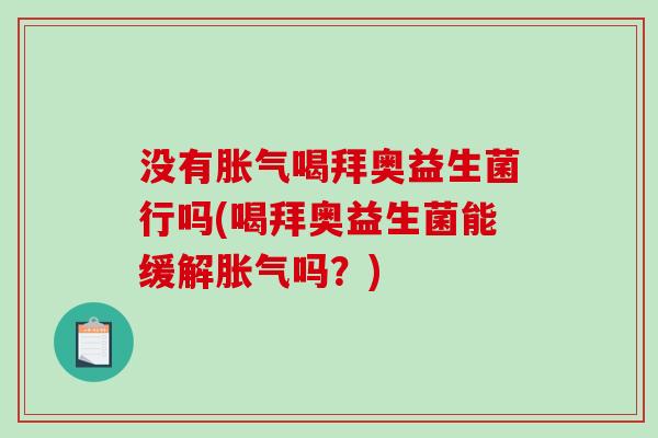 没有胀气喝拜奥益生菌行吗(喝拜奥益生菌能缓解胀气吗？)